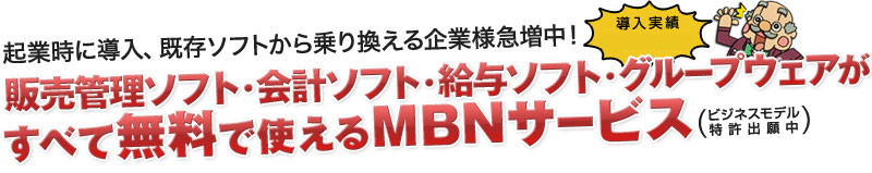 起業時に導入、既存ソフトから乗り換える企業様急増中!販売管理ソフト・会計ソフト・給与ソフト・グループウェアがすべて無料で使えるMBNサービス(ビジネスモデル特許出願中)